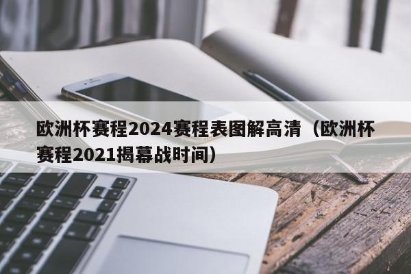 欧洲杯赛程2024赛程表图解高清（欧洲杯赛程2021揭幕战时间）