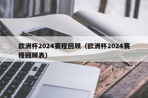 欧洲杯2024赛程回顾（欧洲杯2024赛程回顾表）