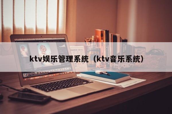 ktv娱乐管理系统（ktv音乐系统）