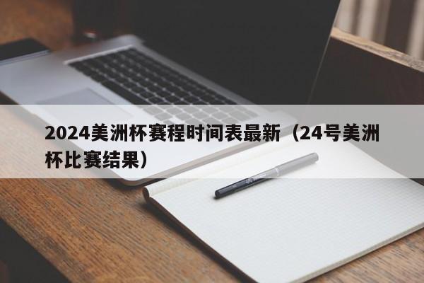 2024美洲杯赛程时间表最新（24号美洲杯比赛结果）