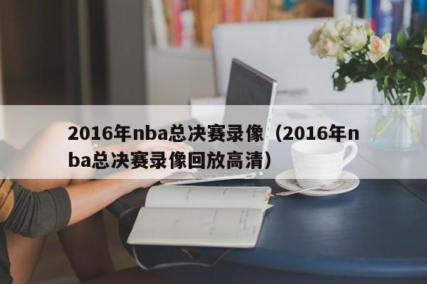 2016年nba总决赛录像（2016年nba总决赛录像回放高清）