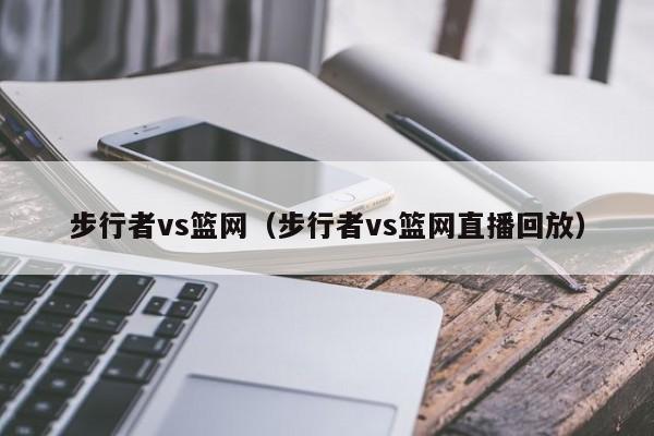 步行者vs篮网（步行者vs篮网直播回放）