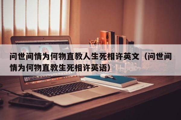 问世间情为何物直教人生死相许英文（问世间情为何物直教生死相许英语）