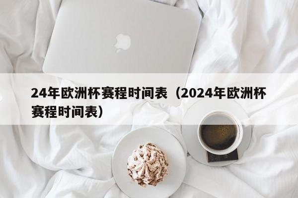 24年欧洲杯赛程时间表（2024年欧洲杯赛程时间表）