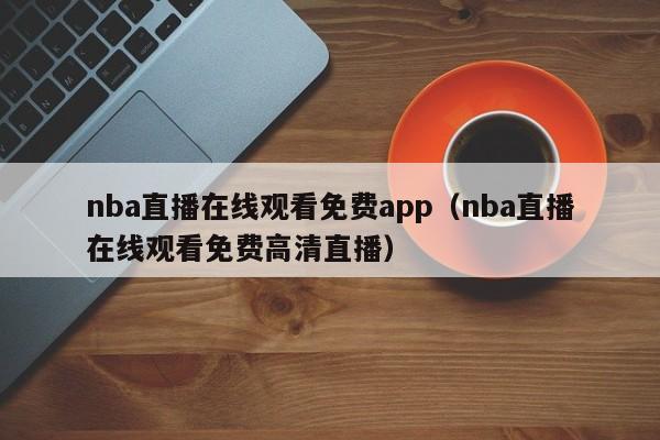 nba直播在线观看免费app（nba直播在线观看免费高清直播）