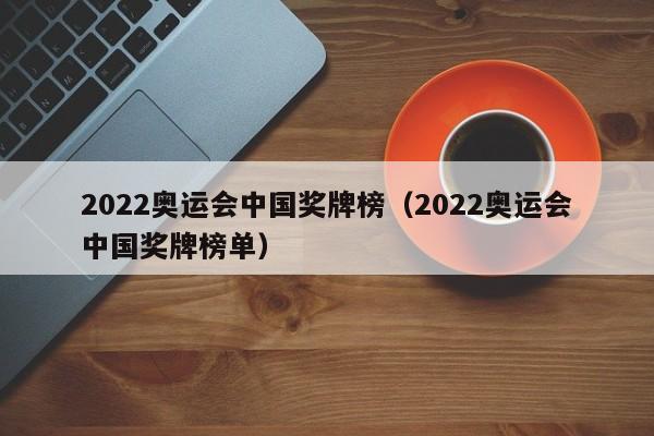 2022奥运会中国奖牌榜（2022奥运会中国奖牌榜单）