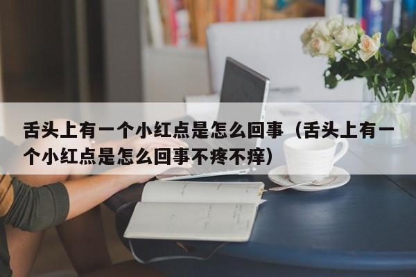 舌头上有一个小红点是怎么回事（舌头上有一个小红点是怎么回事不疼不痒）