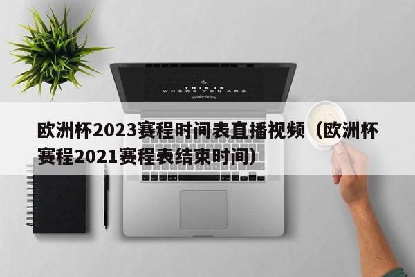 欧洲杯2023赛程时间表直播视频（欧洲杯赛程2021赛程表结束时间）