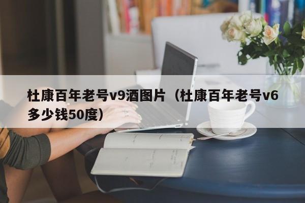 杜康百年老号v9酒图片（杜康百年老号v6多少钱50度）