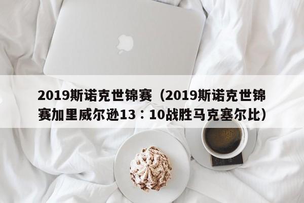 2019斯诺克世锦赛（2019斯诺克世锦赛加里威尔逊13∶10战胜马克塞尔比）