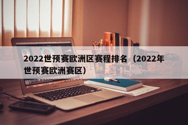 2022世预赛欧洲区赛程排名（2022年世预赛欧洲赛区）