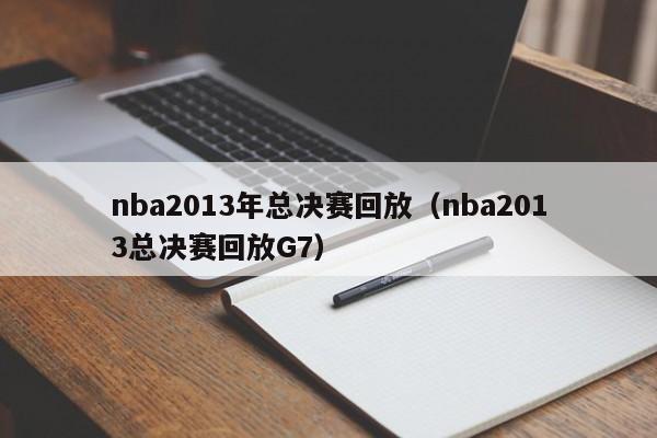 nba2013年总决赛回放（nba2013总决赛回放G7）