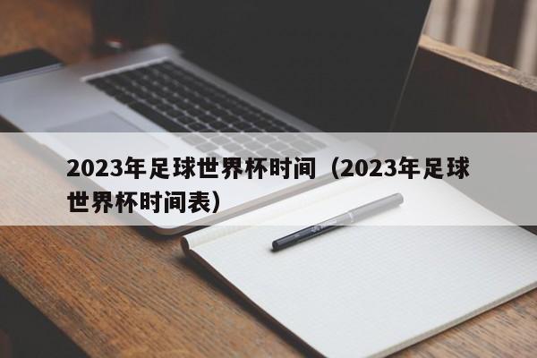 2023年足球世界杯时间（2023年足球世界杯时间表）