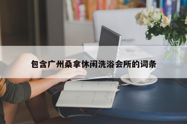 包含广州桑拿休闲洗浴会所的词条