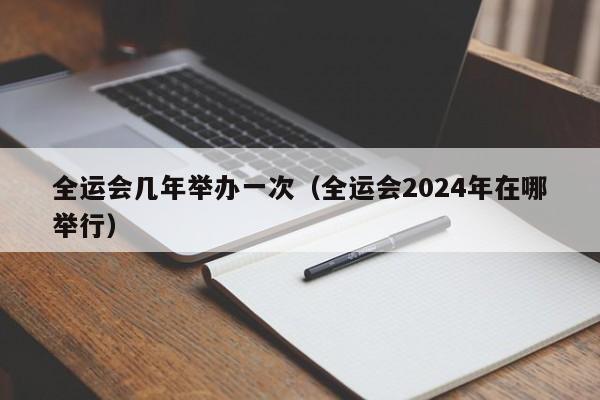 全运会几年举办一次（全运会2024年在哪举行）