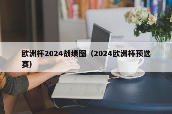 欧洲杯2024战绩图（2024欧洲杯预选赛）