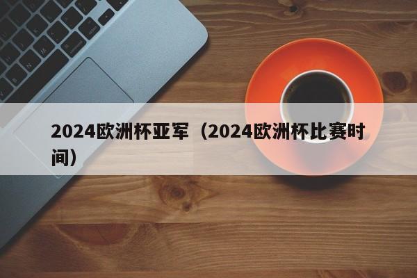 2024欧洲杯亚军（2024欧洲杯比赛时间）