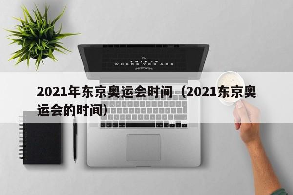 2021年东京奥运会时间（2021东京奥运会的时间）