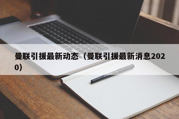 曼联引援最新动态（曼联引援最新消息2020）