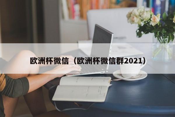 欧洲杯微信（欧洲杯微信群2021）