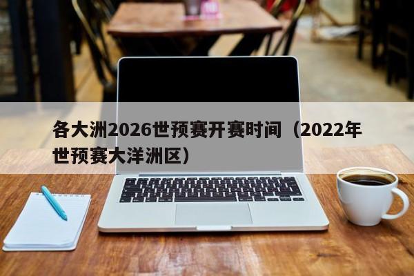 各大洲2026世预赛开赛时间（2022年世预赛大洋洲区）