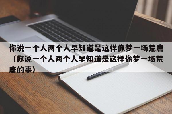 你说一个人两个人早知道是这样像梦一场荒唐（你说一个人两个人早知道是这样像梦一场荒唐的事）