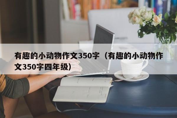 有趣的小动物作文350字（有趣的小动物作文350字四年级）