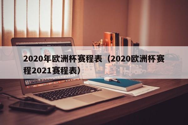 2020年欧洲杯赛程表（2020欧洲杯赛程2021赛程表）