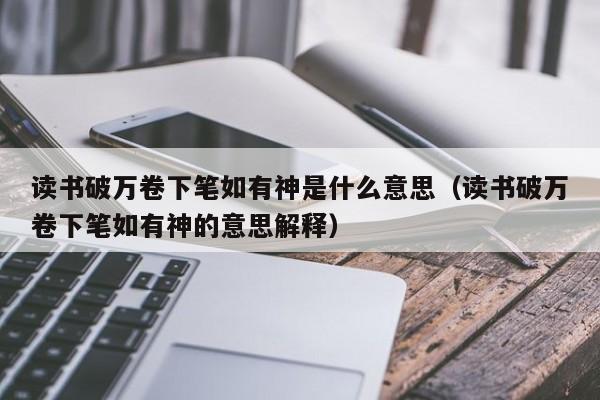 读书破万卷下笔如有神是什么意思（读书破万卷下笔如有神的意思解释）