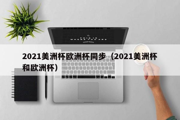 2021美洲杯欧洲杯同步（2021美洲杯和欧洲杯）