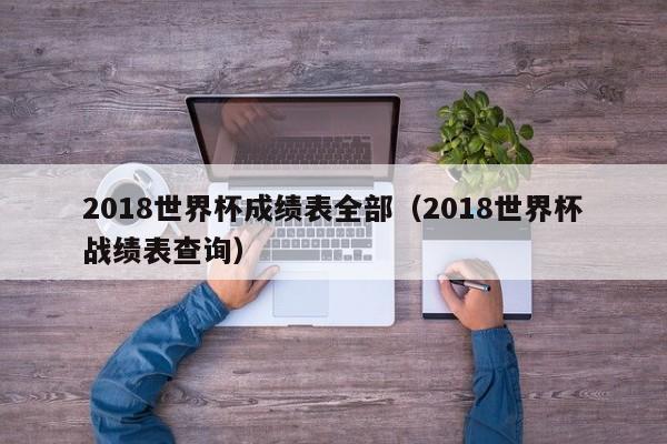 2018世界杯成绩表全部（2018世界杯战绩表查询）