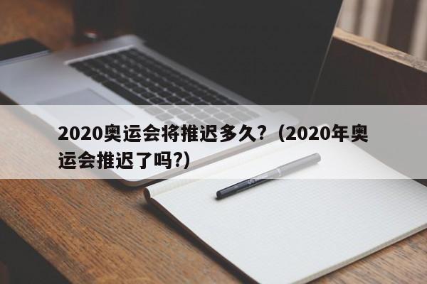 2020奥运会将推迟多久?（2020年奥运会推迟了吗?）