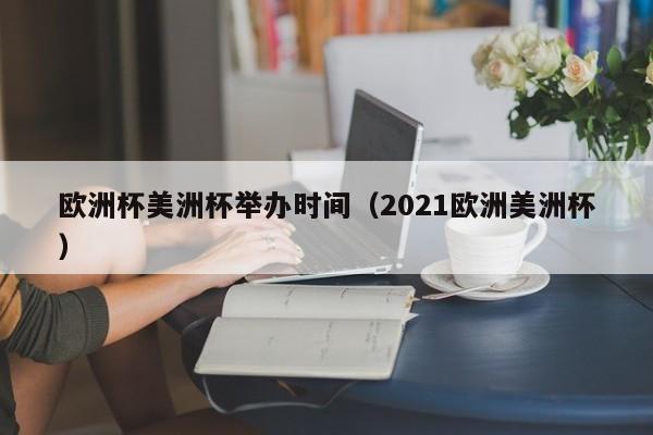 欧洲杯美洲杯举办时间（2021欧洲美洲杯）