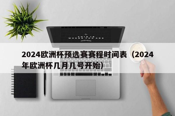 2024欧洲杯预选赛赛程时间表（2024年欧洲杯几月几号开始）