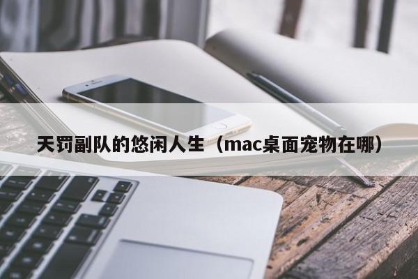 天罚副队的悠闲人生（mac桌面宠物在哪）