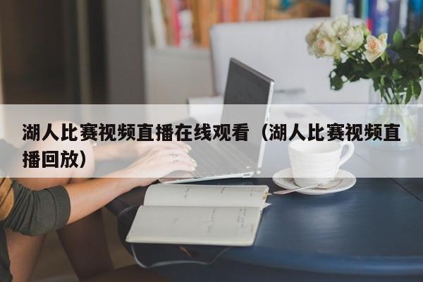 湖人比赛视频直播在线观看（湖人比赛视频直播回放）