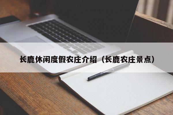 长鹿休闲度假农庄介绍（长鹿农庄景点）