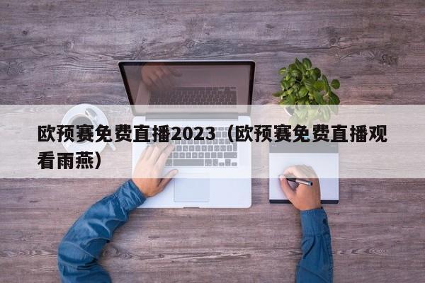 欧预赛免费直播2023（欧预赛免费直播观看雨燕）