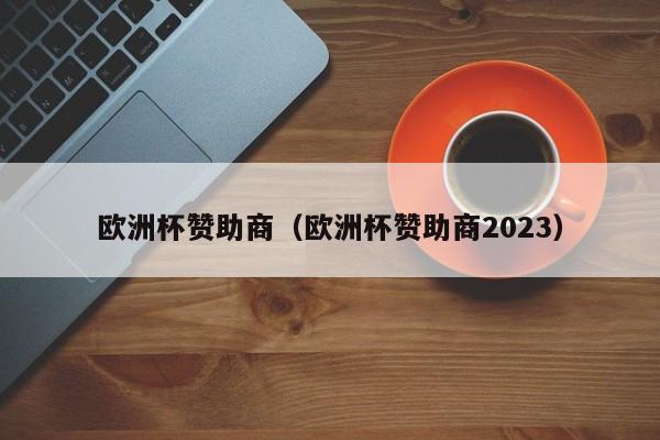 欧洲杯赞助商（欧洲杯赞助商2023）