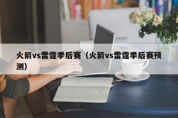 火箭vs雷霆季后赛（火箭vs雷霆季后赛预测）